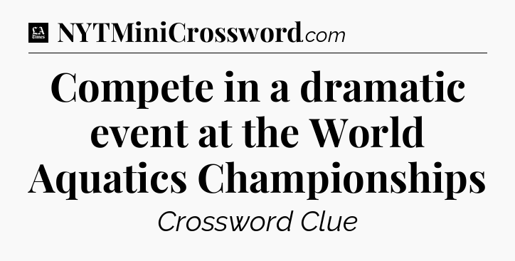 Compete in a dramatic event at the World Aquatics Championships - LA Times Crossword