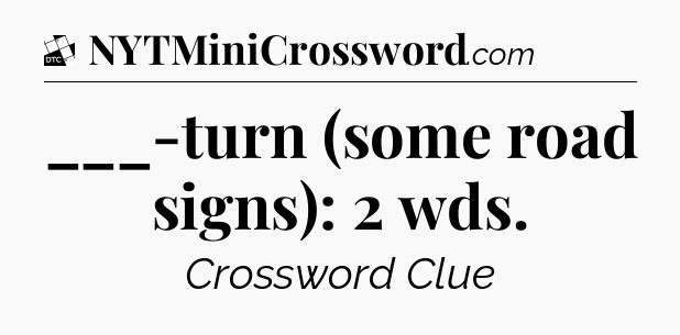 ___-turn (some road signs): 2 wds - Daily Themed Classic Crossword