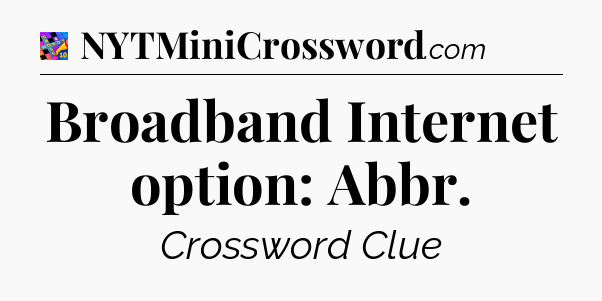 Broadband Internet option: Abbr Crossword Clue