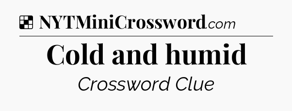 Solution: Cold and humid - NYT Crossword