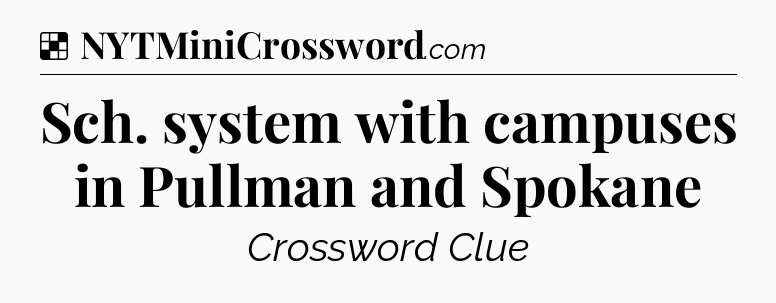 Solution: Sch. system with campuses in Pullman and Spokane - NYT Crossword