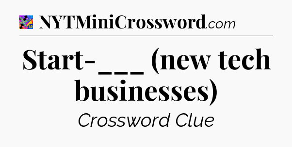 Start-___ (new tech businesses) Crossword Clue