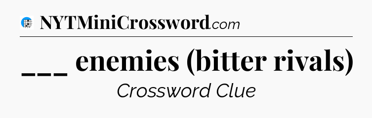 ___ enemies (bitter rivals) Crossword Clue