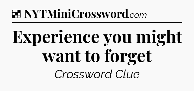 Solution: Experience you might want to forget - NYT Crossword