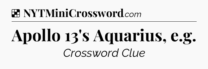 Solution: Apollo 13's Aquarius, e.g - NYT Crossword