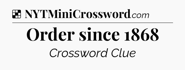 Solution: Order since 1868 - NYT Crossword