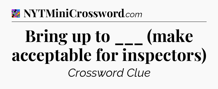 Bring up to ___ (make acceptable for inspectors) Crossword Clue