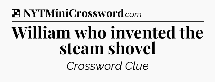 Solution: William who invented the steam shovel - NYT Crossword