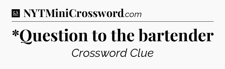 *Question to the bartender - LA Times Crossword