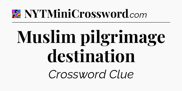 Muslim pilgrimage destination Crossword Clue