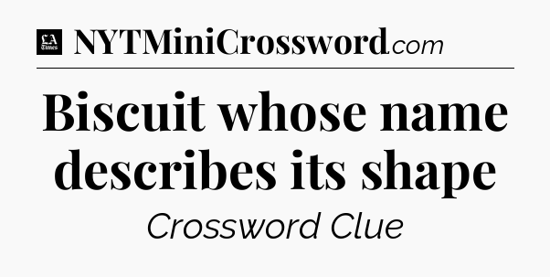 Biscuit whose name describes its shape - LA Times Crossword