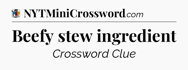 Beefy stew ingredient Crossword Clue