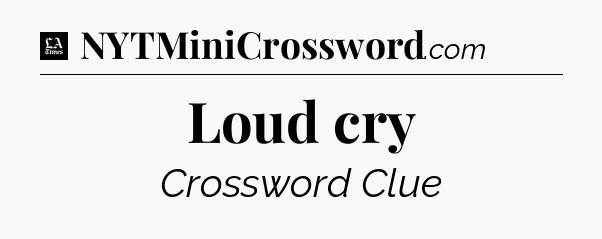Loud cry - LA Times Crossword