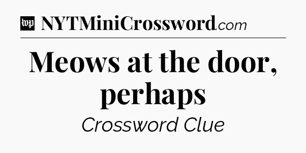 Meows at the door, perhaps Crossword Clue