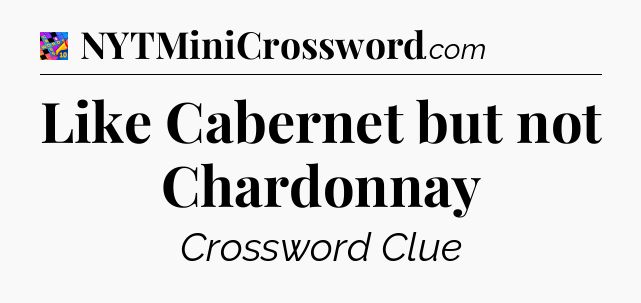 Like Cabernet but not Chardonnay Crossword Clue
