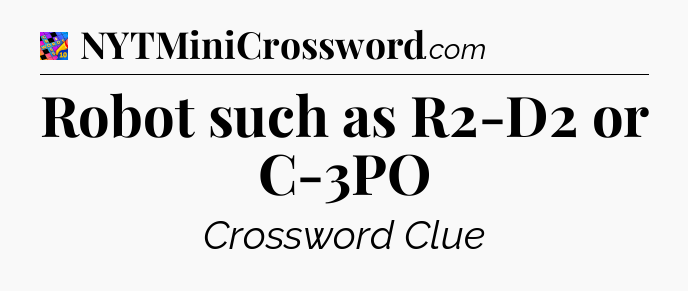 Robot such as R2-D2 or C-3PO Crossword Clue