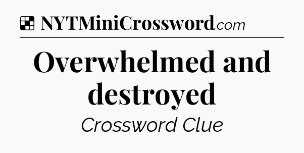 Solution: Overwhelmed and destroyed - NYT Crossword