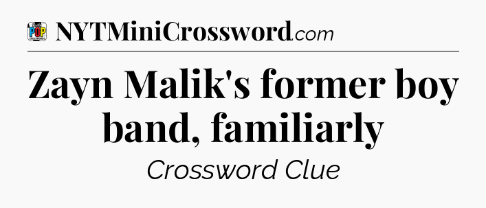 Zayn Malik's former boy band, familiarly Crossword Clue