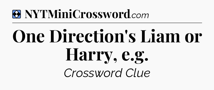 Solution: One Direction's Liam or Harry, e.g - NYT Mini Crossword