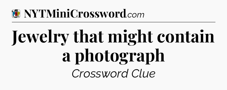 Jewelry that might contain a photograph Crossword Clue