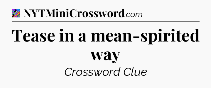 Tease in a mean-spirited way Crossword Clue