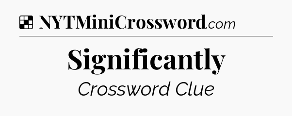 Solution: Significantly - NYT Crossword