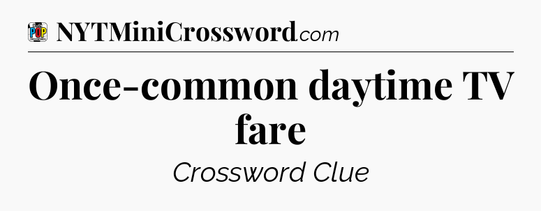 Once-common daytime TV fare Crossword Clue