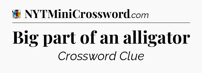 Big part of an alligator Crossword Clue
