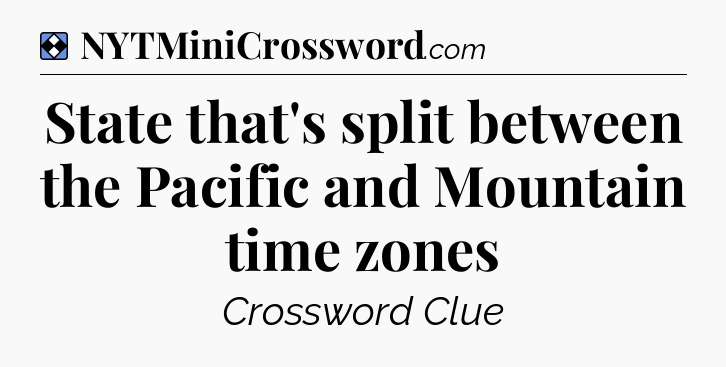 Solution: State that's split between the Pacific and Mountain time zones - NYT Mini Crossword