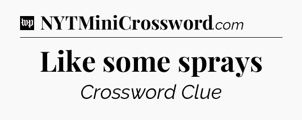 Like some sprays Crossword Clue