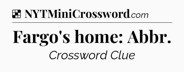 Solution: Fargo's home: Abbr - NYT Crossword