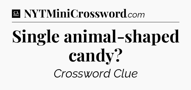 Single animal-shaped candy - LA Times Crossword
