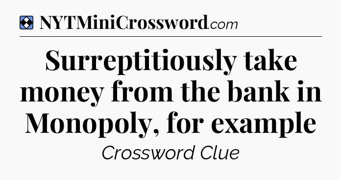 Solution: Surreptitiously take money from the bank in Monopoly, for example - NYT Mini Crossword