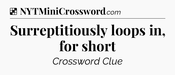 Surreptitiously loops in, for short NYT Crossword