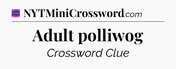 Adult polliwog - Thomas Joseph Crossword
