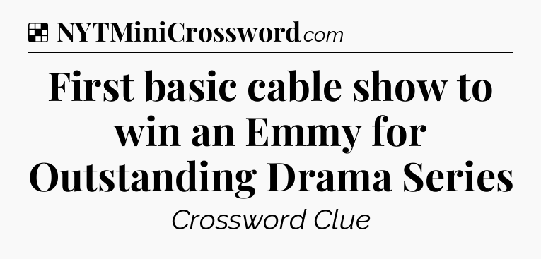 Solution: First basic cable show to win an Emmy for Outstanding Drama Series - NYT Crossword
