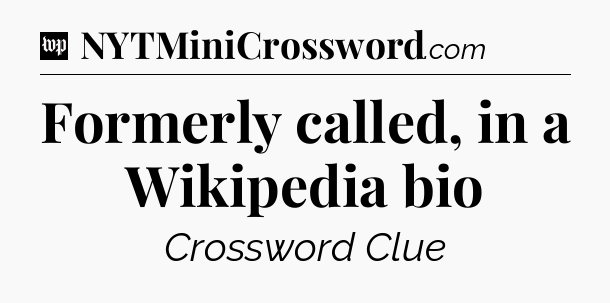 Formerly called, in a Wikipedia bio Crossword Clue