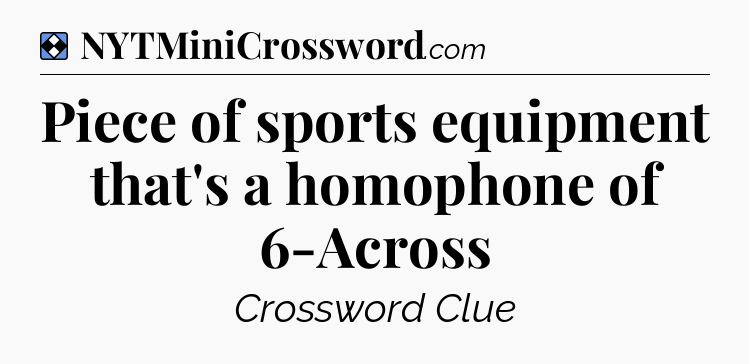 Solution: Piece of sports equipment that's a homophone of 6-Across - NYT Mini Crossword