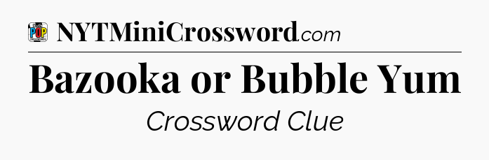 Bazooka or Bubble Yum Crossword Clue