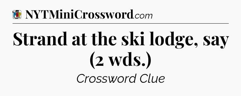 Strand at the ski lodge, say (2 wds.) Crossword Clue
