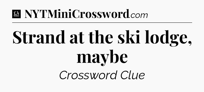 Strand at the ski lodge, maybe - LA Times Crossword