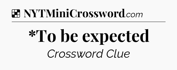 Solution: *To be expected - NYT Crossword