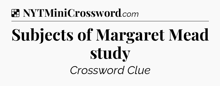 Solution: Subjects of Margaret Mead study - NYT Crossword