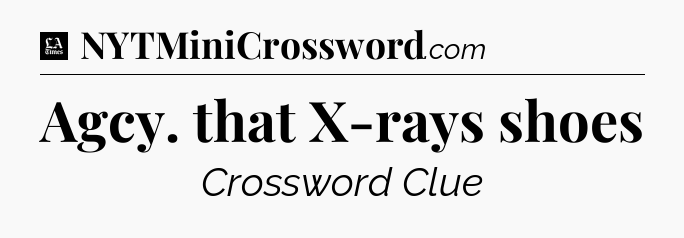 Agcy. that X-rays shoes - LA Times Crossword