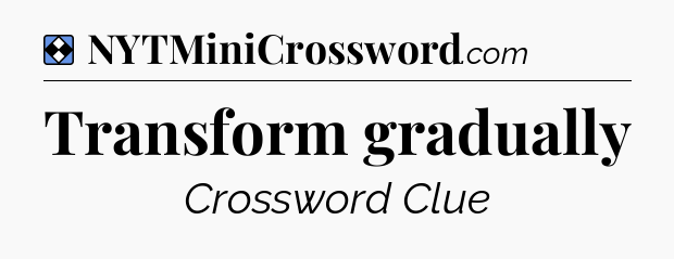 Solution: Transform gradually - NYT Mini Crossword