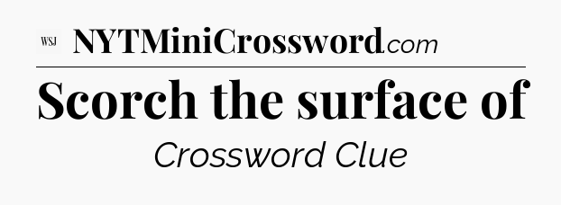 Scorch the surface of - WSJ Crossword