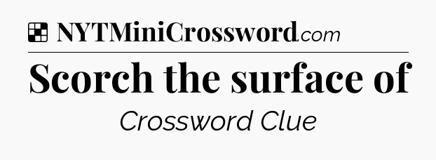 Solution: Scorch the surface of - NYT Crossword