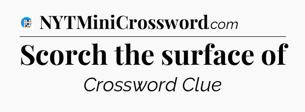 Scorch the surface of Crossword Clue