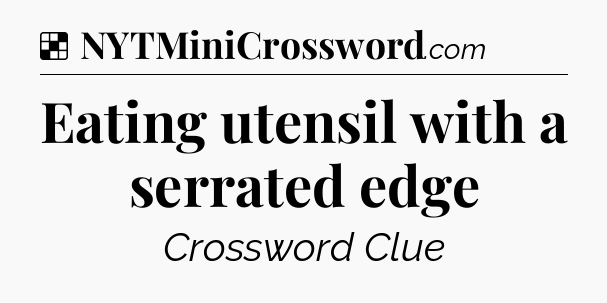 Solution: Eating utensil with a serrated edge - NYT Crossword