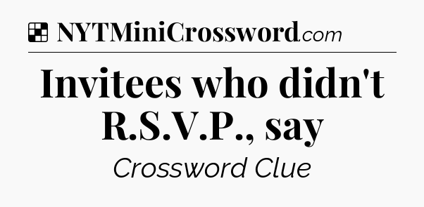 Solution: Invitees who didn't R.S.V.P., say - NYT Crossword